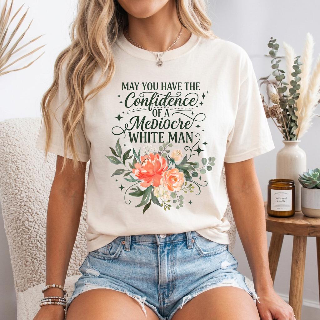 May You Have The Confidence Of A Mediocre White Man Shirt, Boho Floral Feminist Tee, Sarcastic Girl Power T-Shirt, Funny Women Gift