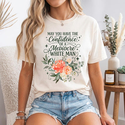 May You Have The Confidence Of A Mediocre White Man Shirt, Boho Floral Feminist Tee, Sarcastic Girl Power T-Shirt, Funny Women Gift