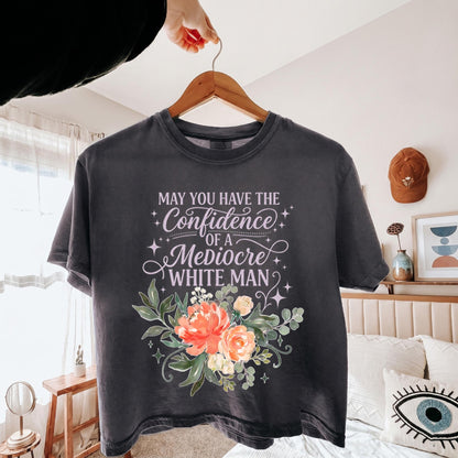 May You Have The Confidence Of A Mediocre White Man Shirt, Boho Floral Feminist Tee, Sarcastic Girl Power T-Shirt, Funny Women Gift