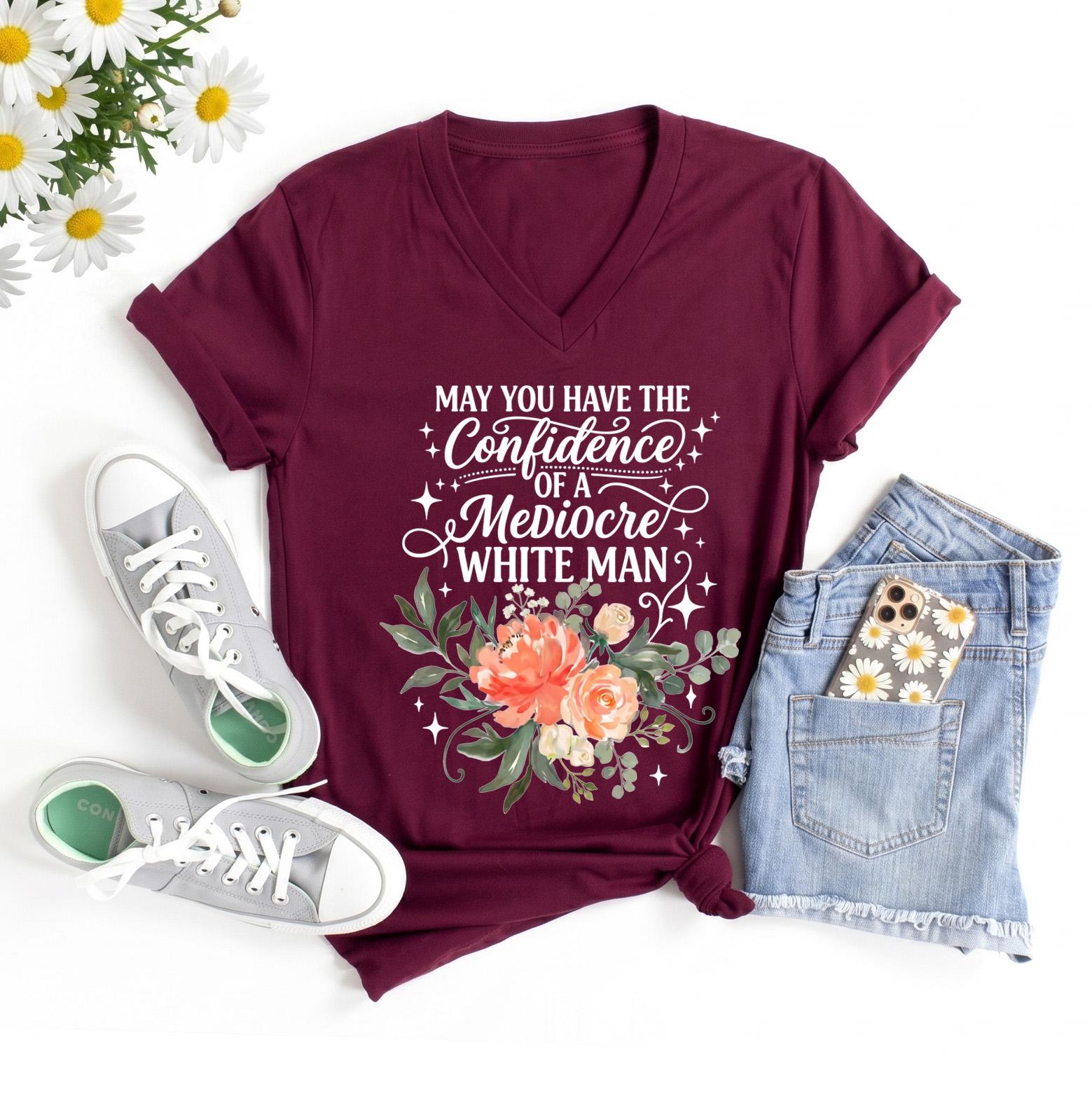 May You Have The Confidence Of A Mediocre White Man Shirt, Boho Floral Feminist Tee, Sarcastic Girl Power T-Shirt, Funny Women Gift